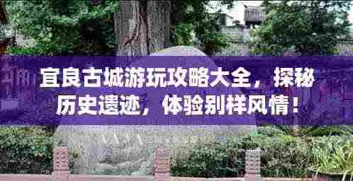 宜良古城游玩攻略大全,探秘历史遗迹,体验别样风情!