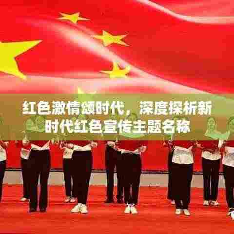 红色激情颂时代,深度探析新时代红色宣传主题名称