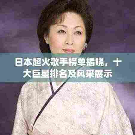 日本超火歌手榜单揭晓,十大巨星排名及风采展示