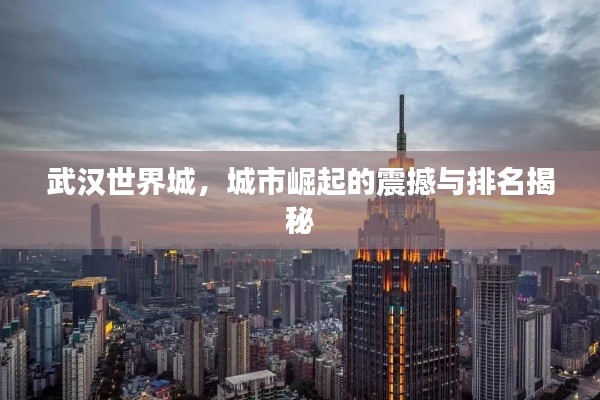 武汉世界城,城市崛起的震撼与排名揭秘