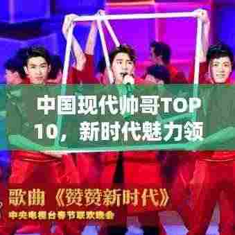 中国现代帅哥TOP10,新时代魅力领军者榜单揭晓!