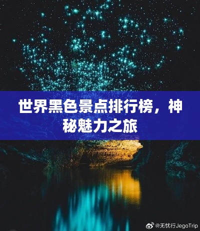 世界黑色景点排行榜，神秘魅力之旅