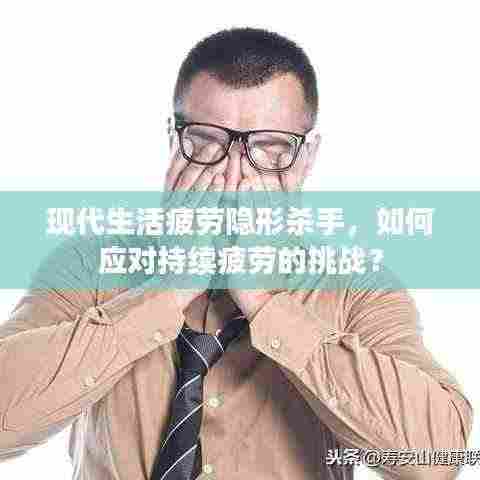 现代生活疲劳隐形杀手，如何应对持续疲劳的挑战？