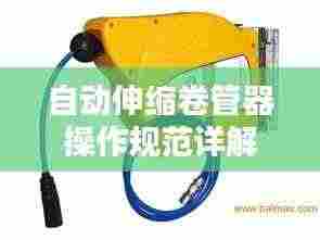 自动伸缩卷管器操作规范详解