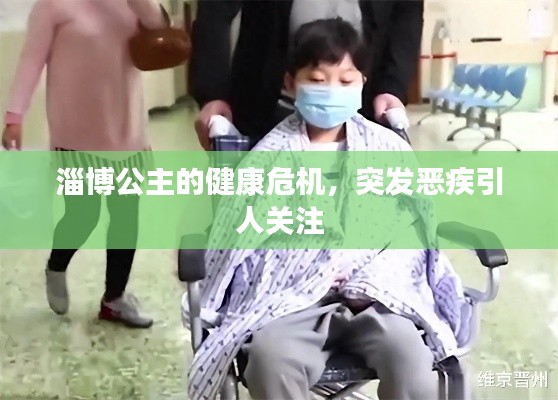 淄博公主的健康危机,突发恶疾引人关注