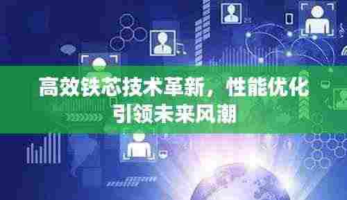 高效铁芯技术革新,性能优化引领未来风潮