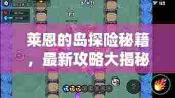 莱恩的岛探险秘籍,最新攻略大揭秘!