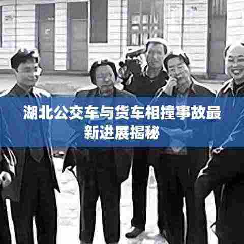 湖北公交车与货车相撞事故最新进展揭秘