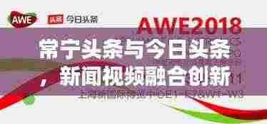 常宁头条与今日头条，新闻视频融合创新，引领资讯潮流