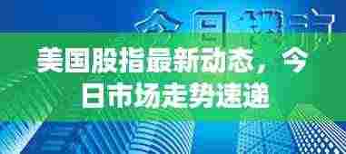 美国股指最新动态,今日市场走势速递