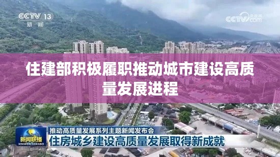 住建部积极履职推动城市建设高质量发展进程