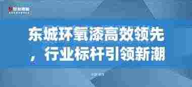 东城环氧漆高效领先,行业标杆引领新潮流