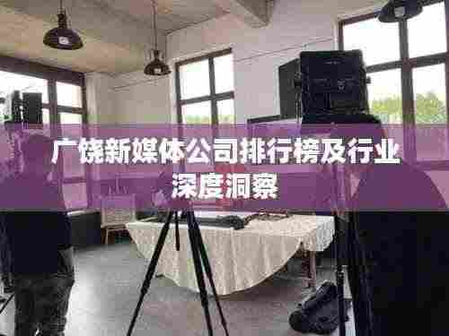 广饶新媒体公司排行榜及行业深度洞察