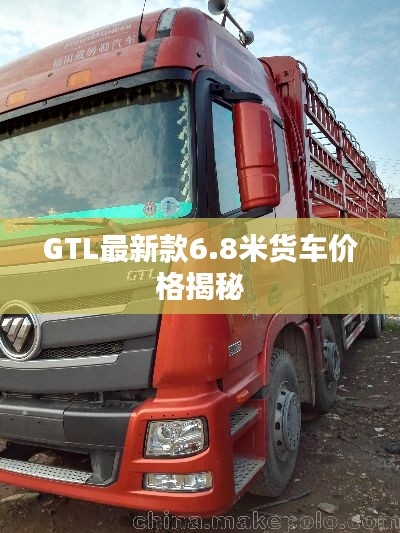 GTL最新款6.8米货车价格揭秘