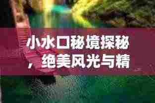 小水口秘境探秘,绝美风光与精彩体验一网打尽!