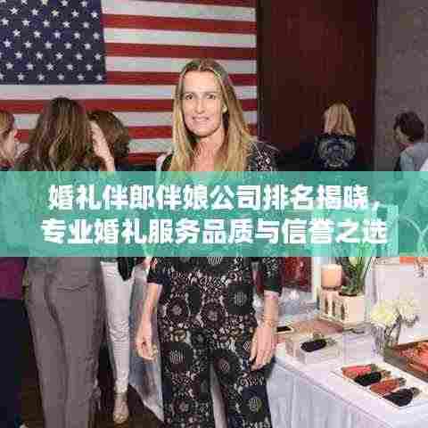 婚礼伴郎伴娘公司排名揭晓,专业婚礼服务品质与信誉之选