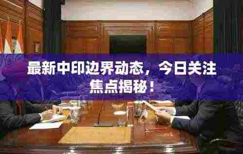 最新中印边界动态,今日关注焦点揭秘!