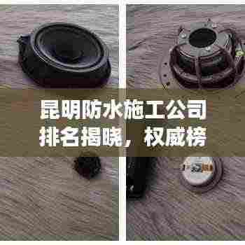 昆明防水施工公司排名揭晓，权威榜单，优质企业一览无余！