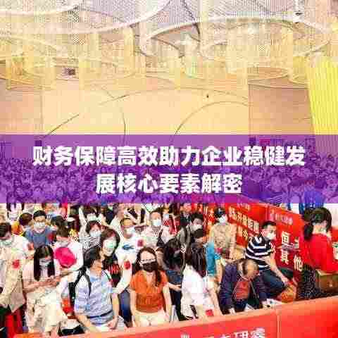 财务保障高效助力企业稳健发展核心要素解密
