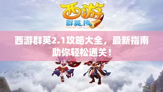 西游群英2.1攻略大全,最新指南助你轻松通关!