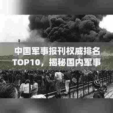 中国军事报刊权威排名TOP10,揭秘国内军事新闻影响力榜单!