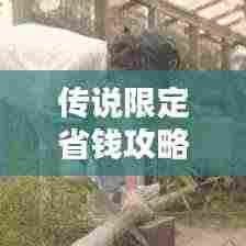 传说限定省钱攻略大揭秘!