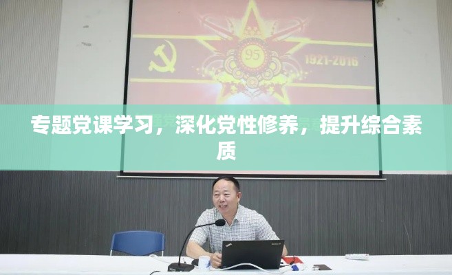 专题党课学习，深化党性修养，提升综合素质