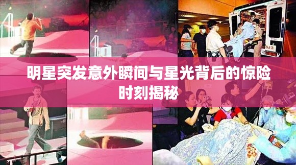 明星突发意外瞬间与星光背后的惊险时刻揭秘