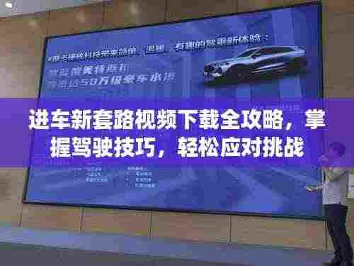 进车新套路视频下载全攻略,掌握驾驶技巧,轻松应对挑战