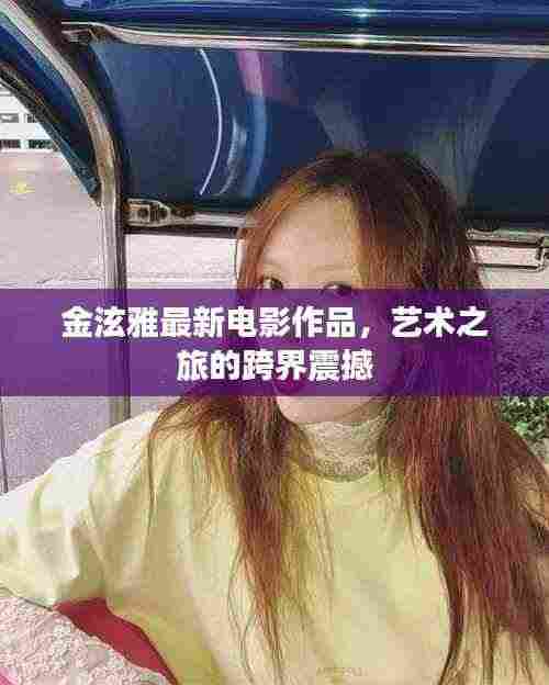 金泫雅最新电影作品,艺术之旅的跨界震撼