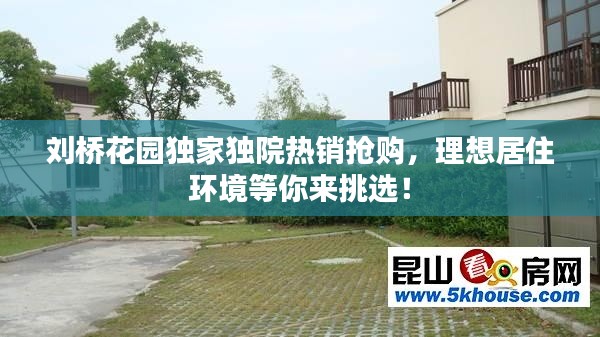 刘桥花园独家独院热销抢购,理想居住环境等你来挑选!