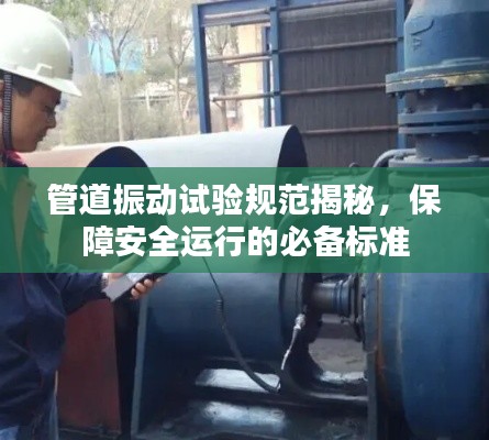 管道振动试验规范揭秘,保障安全运行的必备标准